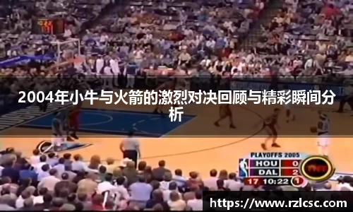 2004年小牛与火箭的激烈对决回顾与精彩瞬间分析