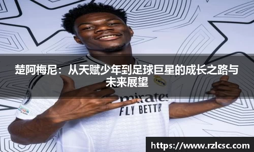 楚阿梅尼：从天赋少年到足球巨星的成长之路与未来展望