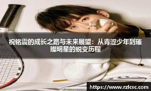 祝铭震的成长之路与未来展望：从青涩少年到璀璨明星的蜕变历程